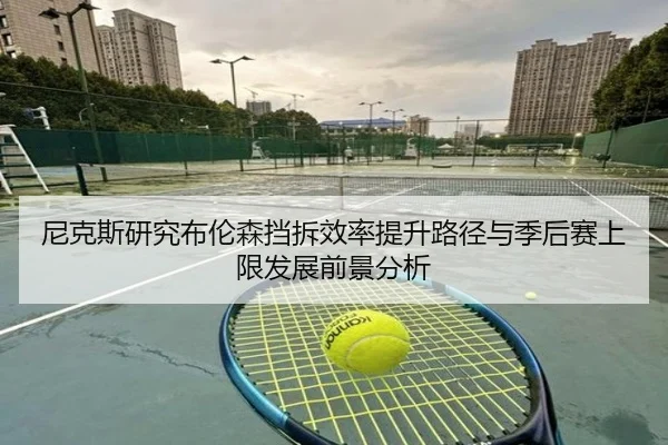 尼克斯研究布伦森挡拆效率提升路径与季后赛上限发展前景分析